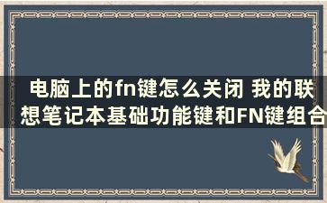 电脑上的fn键怎么关闭 我的联想笔记本基础功能键和FN键组合功能键反了，怎么调换回来